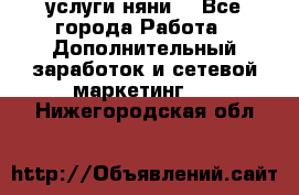 услуги няни  - Все города Работа » Дополнительный заработок и сетевой маркетинг   . Нижегородская обл.